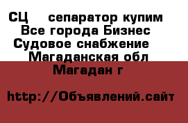 СЦ-3  сепаратор купим - Все города Бизнес » Судовое снабжение   . Магаданская обл.,Магадан г.